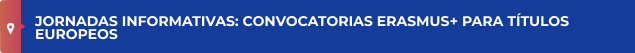 JORNADAS INFORMATIVAS: CONVOCATORIAS ERASMUS+ PARA TÍTULOS EUROPEOS