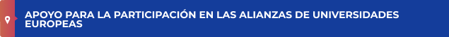 APOYO PARA LA PARTICIPACIÓN EN LAS ALIANZAS DE UNIVERSIDADES EUROPEAS