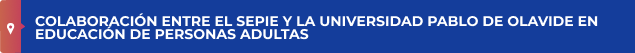 COLABORACIÓN ENTRE EL SEPIE Y LA UNIVERSIDAD PABLO DE OLAVIDE EN EDUCACIÓN DE PERSONAS ADULTAS