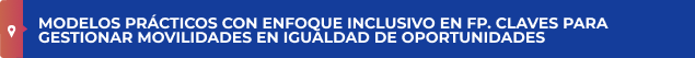 MODELOS PRÁCTICOS CON ENFOQUE INCLUSIVO EN FP. CLAVES PARA GESTIONAR MOVILIDADES EN IGUALDAD DE OPORTUNIDADES 
