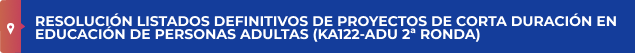 RESOLUCIÓN LISTADOS DEFINITIVOS DE PROYECTOS DE CORTA DURACIÓN EN EDUCACIÓN DE PERSONAS ADULTAS (KA122-ADU 2ª RONDA)