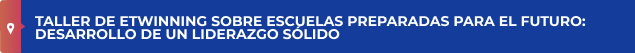 Taller de eTwinning sobre escuelas preparadas para el futuro: desarrollo de un liderazgo sólido.