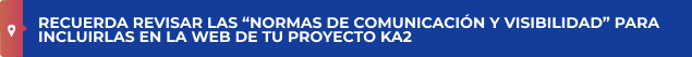 Recuerda revisar las “Normas de comunicación y visibilidad” para incluirlas en la web de tu proyecto KA2