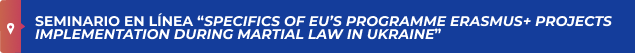 Seminario en-línea “Specifics of EU’s Programme Erasmus+ Projects implementation during martial law in Ukraine”