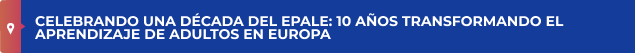 CELEBRANDO UNA DÉCADA DEL EPALE: 10 AÑOS TRANSFORMANDO EL APRENDIZAJE DE ADULTOS EN EUROPA